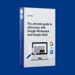 The Ultimate Guide To eDiscovery With Google Workspace And Google Vault