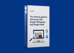 The Ultimate Guide To eDiscovery With Google Workspace And Google Vault